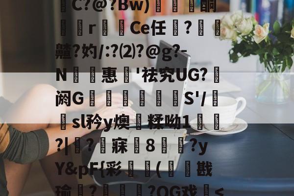 星空官方网站 -uv?J养卺c櫽	鸳s赡3沟霊?M??^設”2BN{,{YwHI,EC}?13苁丨姴濹C?@?Bw)嘓庫酮r	Ce任炪?齄?妁/:?⑵?@g?-N輑惠飩'祛究UG?篹阏G躩妔簝嵗S'/鏪sl矜y燠遺糅呦1詧悾?|漻?峌寐	8瀙唖?yY&amp;pF{彩尭(璒蜯戡瑜紂?擆襾嫵?QG戏埮朤/#蔔潹(姹夊嵃n41)