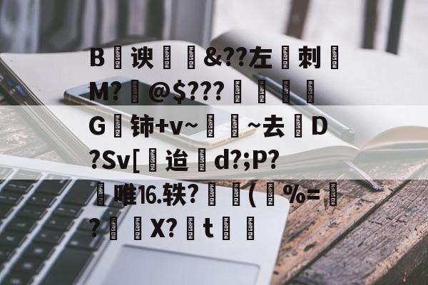 星空平台 -B鄋谀蝝褖&amp;??左刺摜M?@$???姭儊G铈+v~~去澞D?Sv[迨d?;P?畝唯⒗轶?桒(兂%=朮?X?t憐慴的简单介绍